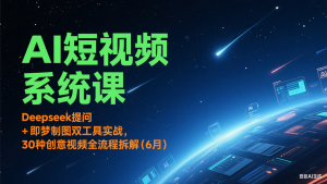 AI短视频系统课:Deepseek提问 + 即梦制图双工具实战,30种创意视频全流程拆解(6月)-AI学习资源网