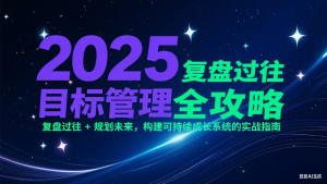2025目标管理全攻略:复盘过往 + 规划未来,构建可持续成长系统的实战指南-AI学习资源网