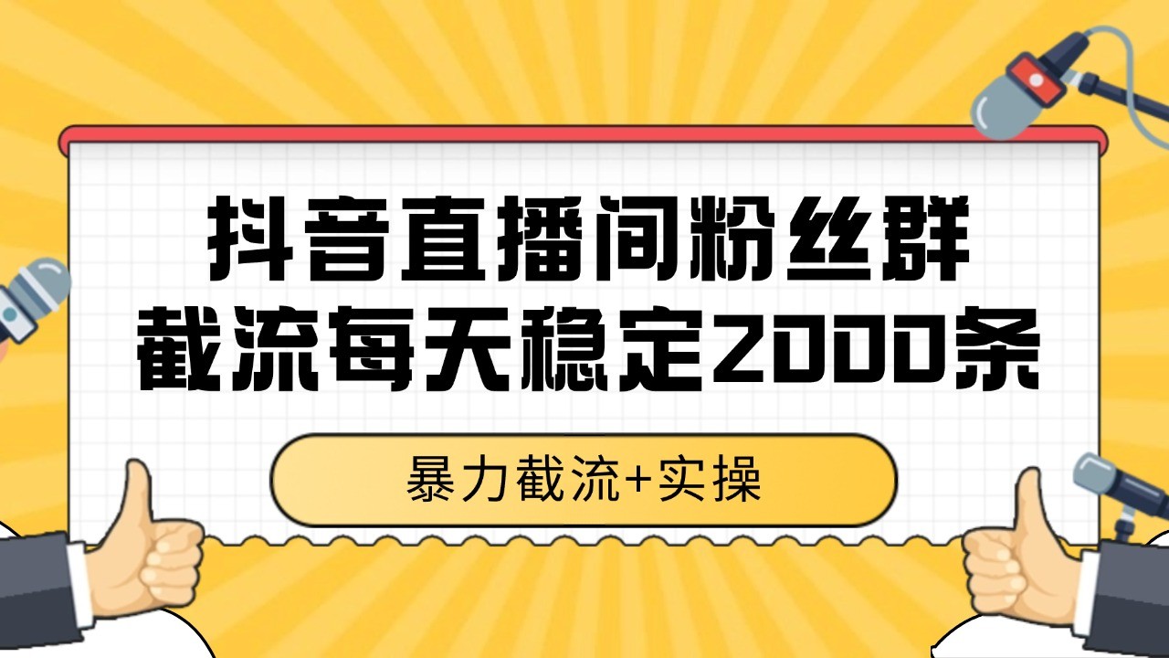 抖音直播间粉丝群截流，稳定采集数据全行业通用 2000+数据一天-AI学习资源网