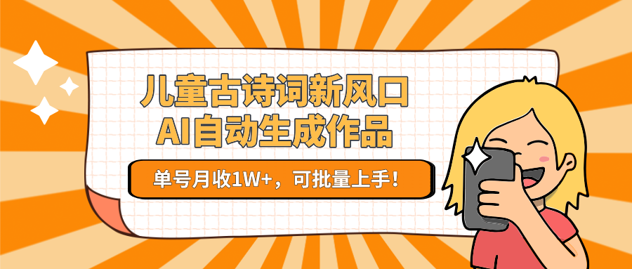 儿童古诗词新风口！AI自动生成作品，单号月收1W+，可批量上手！-AI学习资源网