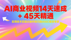 AI商业视频14天速成+45天精通实用技术实操,从制作技巧到AIGC视效专家-AI学习资源网