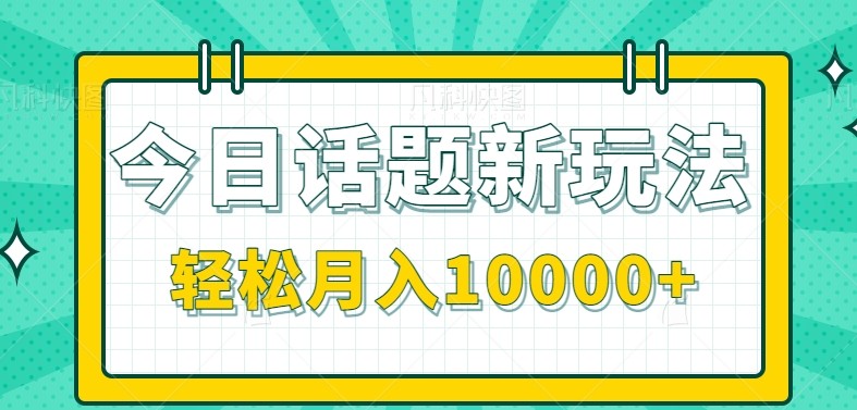 今日话题新玩法，零成本零门槛单条作品百万流量，月入10000+-AI学习资源网
