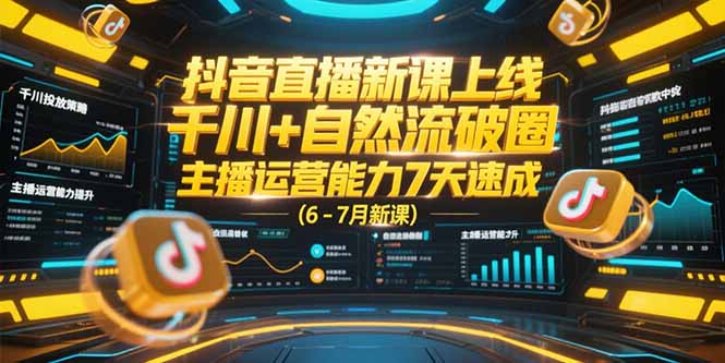 抖音直播新课上线，千川+自然流破圈，主播运营能力7天速成 (6-7月新课-AI学习资源网