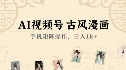 AI视频号古风漫画，手机矩阵操作，日入1k+-AI学习资源网