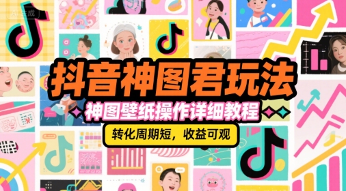 抖音神图君玩法，神图壁纸操作详细教程，转化周期短，收益可观-AI学习资源网