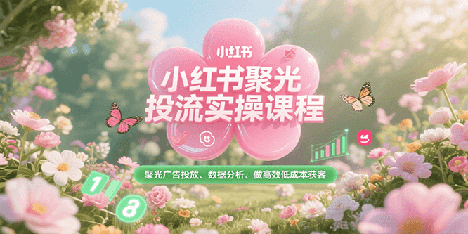 小红书聚光投流实操课程，聚光广告投放、数据分析、做高效低成本获客-AI学习资源网