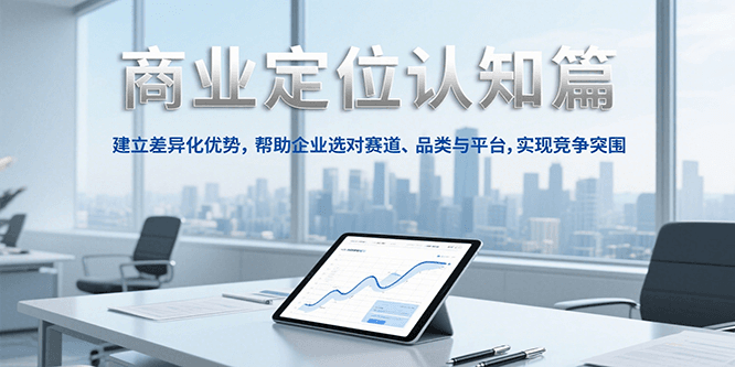 商业定位认知，建立差异化优势，帮助企业选对赛道、品类与平台，实现竞争突围-AI学习资源网