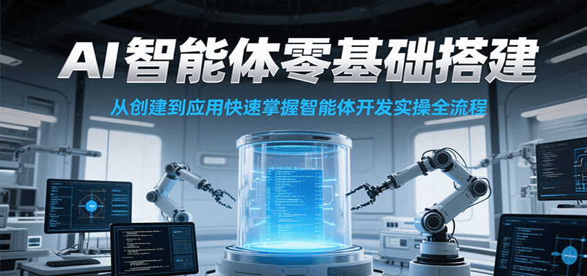 AI智能体零基础搭建实操课，从创建到应用快速掌握智能体开发全流程！-AI学习资源网
