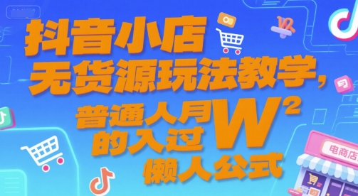 抖音小店无货源玩法教学，普通人月入过W的懒人公式-AI学习资源网