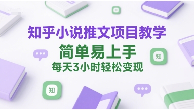 知乎小说推文项目教学，简单易上手，每天3小时轻松变现-AI学习资源网