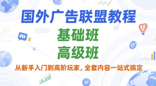 国外广告联盟教程，基础班和高级班，从新手入门到高阶玩家，全套内容一站式搞定-AI学习资源网
