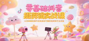 零基础抖音短视频拍摄剪辑实战课,从剪映基础操作到高级技巧爆款视频制作全流程-AI学习资源网
