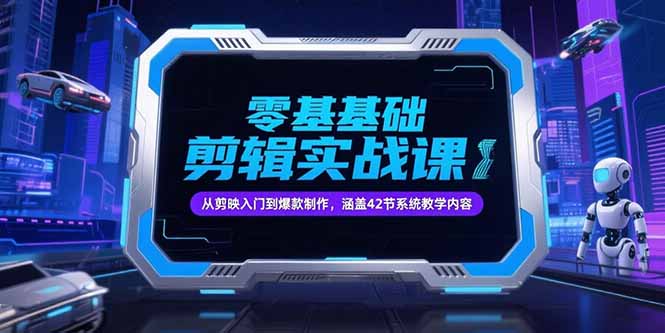 零基础抖音剪辑实战课，从剪映入门到爆款制作，涵盖42节系统教学内容-AI学习资源网
