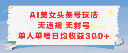 AI美女头条号玩法无违规无封号单人单号日均收益3张-AI学习资源网