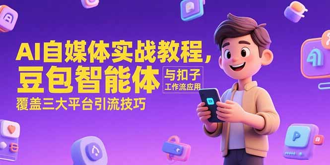 AI自媒体实战教程，豆包智能体与扣子工作流应用，覆盖三大平台引流技巧-AI学习资源网