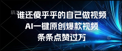 谁还傻乎乎的自己做视频？AI一键原创爆款视频，条条点赞过万，简单方便，好操作【揭秘】-AI学习资源网