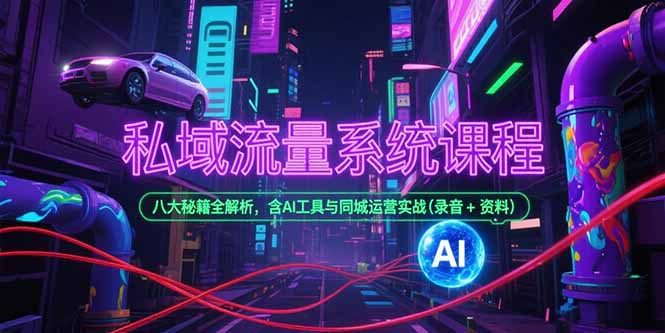 私域流量系统课程，八大秘籍全解析，含AI工具与同城运营实战(录音+资料-AI学习资源网