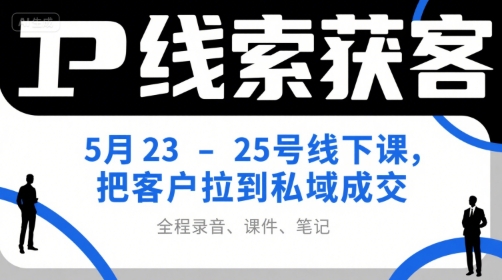 IP线索获客5月23-25号线下课，把客户拉到私域成交(录音+课件+笔记)-AI学习资源网