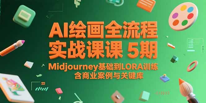 AI绘画全流程实战课5期，Midjourney基础到LORA训练，含商业案例与关键词库-AI学习资源网
