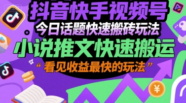 抖音快手视频号今日话题快速搬砖玩法，小说推文快速搬运，看见收益最快的玩法-AI学习资源网