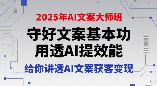 2025年AI文案大师班，守好文案基本功，用透AI提效能，给你讲透AI文案获客变现-AI学习资源网