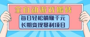 全自动游戏搬砖,每日轻松躺入1k+,长期变现暴利项目【揭秘】-AI学习资源网