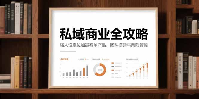 私域商业全攻略，强人设定位加高客单产品，团队搭建与风险管控-AI学习资源网