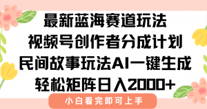 最新视频号创作者分成民间故事玩法,AI一键生成爆款视频,轻松日入2000+-AI学习资源网