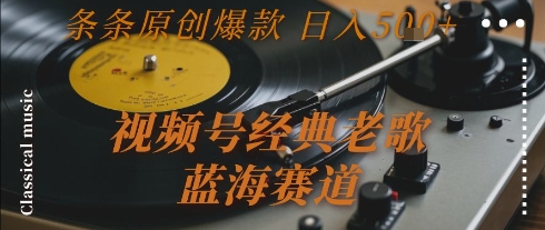 视频号经典老歌，蓝海赛道，日入5张+ 条条原创爆款【揭秘】-AI学习资源网