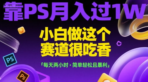 靠PS月入过1W，小白做这个赛道很吃香，每天两小时，简单轻松且暴利【揭秘】-AI学习资源网