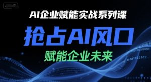 AI企业赋能实战系列课,抢占AI风口,赋能企业未来-AI学习资源网