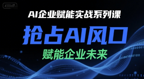 AI企业赋能实战系列课，抢占AI风口，赋能企业未来-AI学习资源网