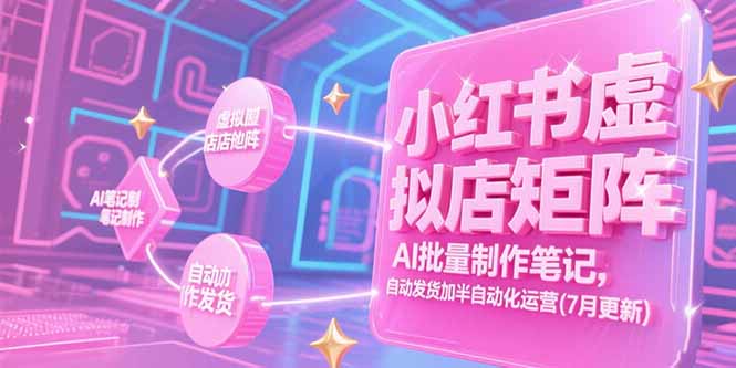 小红书虚拟店矩阵，AI批量制作笔记，自动发货加半自动化运营(7月更新-AI学习资源网