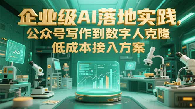 企业级AI落地实践，公众号写作到数字人克隆，低成本接入方案-AI学习资源网