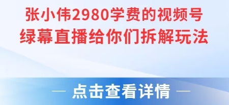 张小伟2980付费额视频号绿幕直播给你们拆解玩法-AI学习资源网