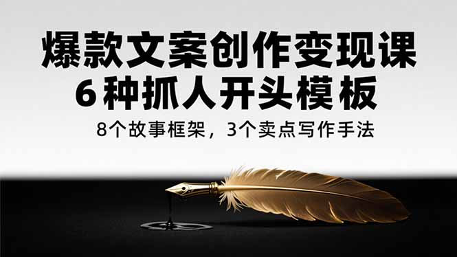 爆款文案创作变现课，6种抓人开头模板，8个故事框架，3个卖点写作手法-AI学习资源网