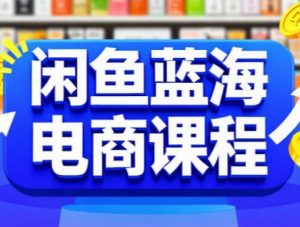 闲鱼蓝海电商课程-AI学习资源网
