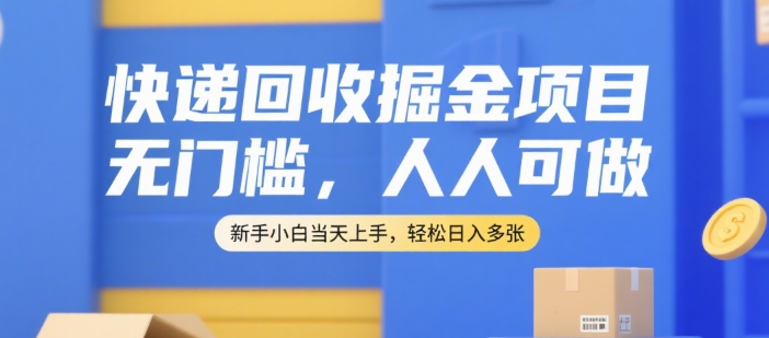 快递回收掘金项目，无门槛，人人可做，新手小白当天上手，轻松日入多张【揭秘】-AI学习资源网