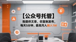 【公众号托管 】我提供文章,你复制发布,每天5分钟,最高月入躺入1W【揭秘】-AI学习资源网