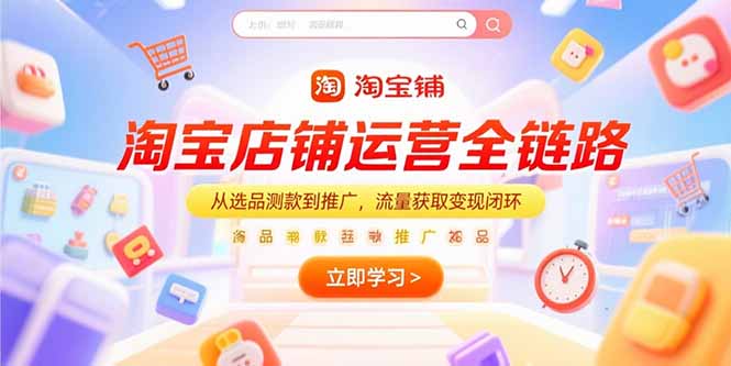 淘宝店铺运营全链路，从选品测款到推广，流量获取变现闭环-AI学习资源网
