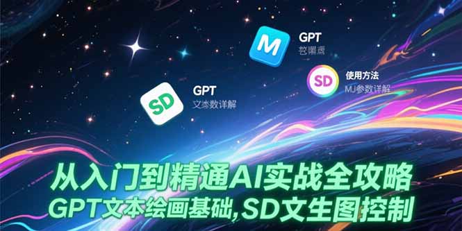 从入门到精通AI实战全攻略，GPT文本绘画基础，MJ参数详解，SD文生图控制-AI学习资源网