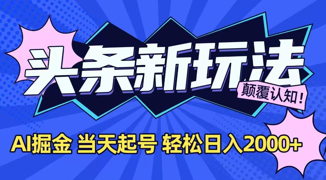 今日头条最新掘金玩法，AI辅助，当天起号，第二天见收益，轻松日入2000+-AI学习资源网