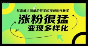 抖音博主简单的哲学短视频制作教学,涨粉很猛,变现多样化-AI学习资源网