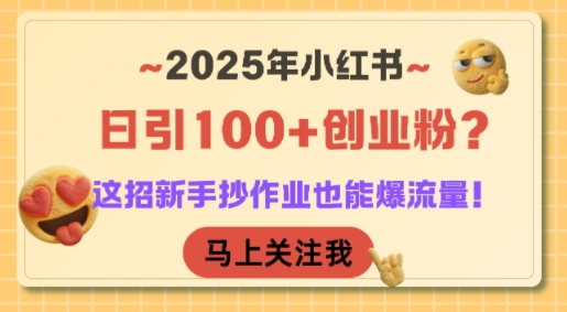 2025年小红书日引100+创业粉？这招新手抄作业也能爆流量！-AI学习资源网
