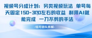 视频号分成另类视频玩法单号每天固定150左右的收益利用AI就能完成一刀不剪的手法-AI学习资源网