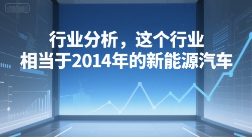 付费文章：行业分析，这个行业，相当于2014年的新能源汽车-AI学习资源网