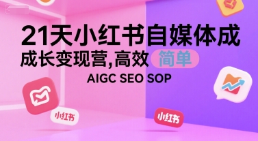 21天小红书自媒体成长变现营，高效 简单 AIGC SEO SOP-AI学习资源网