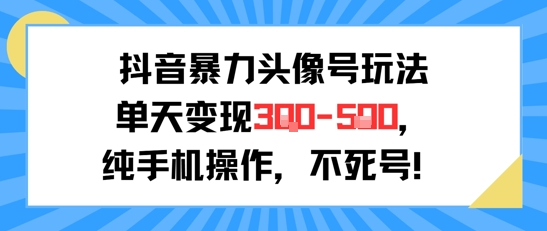 抖音暴力头像号玩法，单天变现3-5张纯手机操作，小白也能行-AI学习资源网