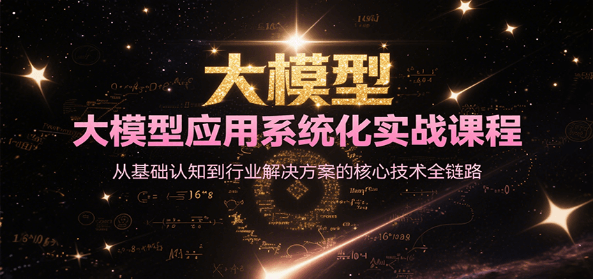 大模型应用系统化实战课程，从基础认知到行业解决方案的核心技术全链路-AI学习资源网
