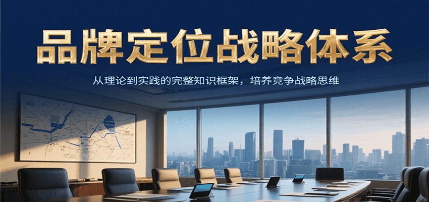 品牌定位战略体系，从理论到实践的完整知识框架，培养产品竞争战略思维-AI学习资源网